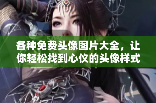 各种免费头像图片大全，让你轻松找到心仪的头像样式