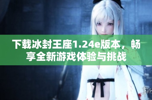 下载冰封王座1.24e版本，畅享全新游戏体验与挑战
