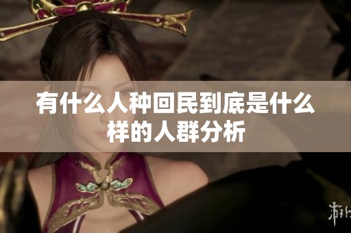 有什么人种回民到底是什么样的人群分析