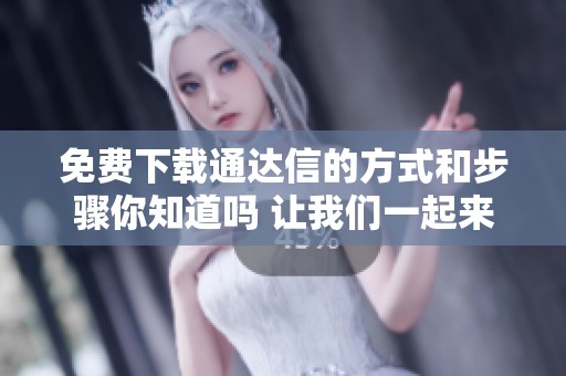 免费下载通达信的方式和步骤你知道吗 让我们一起来看看吧