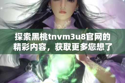 探索黑桃tnvm3u8官网的精彩内容，获取更多您想了解的信息和资源