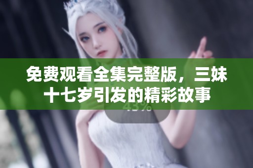 免费观看全集完整版，三妹十七岁引发的精彩故事
