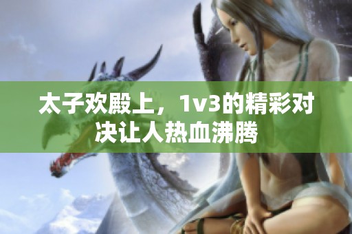 太子欢殿上，1v3的精彩对决让人热血沸腾