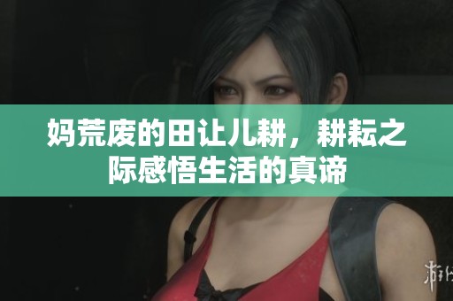 妈荒废的田让儿耕，耕耘之际感悟生活的真谛