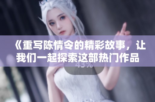 《重写陈情令的精彩故事，让我们一起探索这部热门作品的魅力所在》