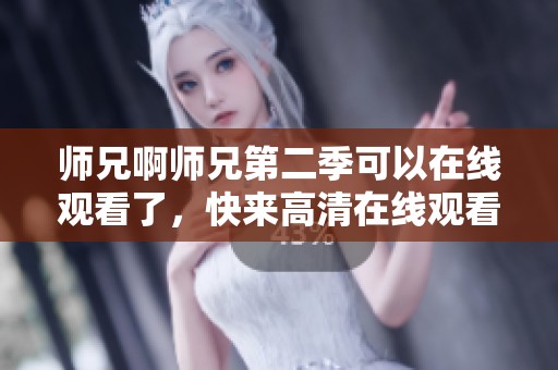 师兄啊师兄第二季可以在线观看了，快来高清在线观看体验精彩内容！