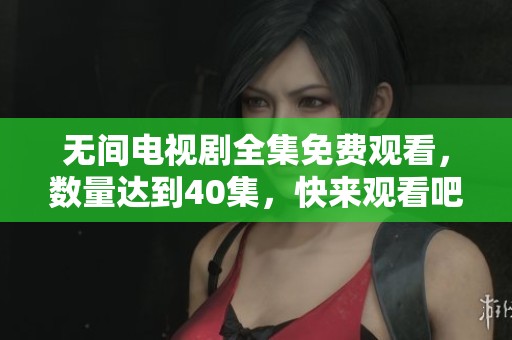 无间电视剧全集免费观看，数量达到40集，快来观看吧