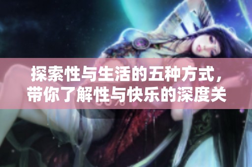 探索性与生活的五种方式，带你了解性与快乐的深度关系