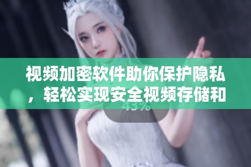 视频加密软件助你保护隐私，轻松实现安全视频存储和分享