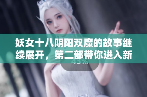 妖女十八阴阳双魔的故事继续展开，第二部带你进入新的冒险之旅