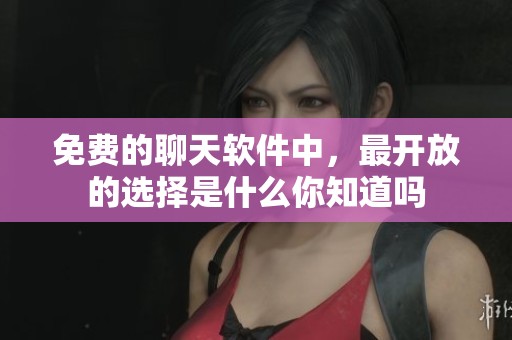 免费的聊天软件中，最开放的选择是什么你知道吗