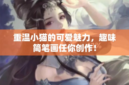重温小猫的可爱魅力，趣味简笔画任你创作！