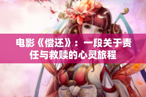 电影《偿还》：一段关于责任与救赎的心灵旅程
