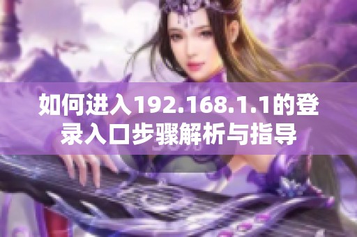 如何进入192.168.1.1的登录入口步骤解析与指导
