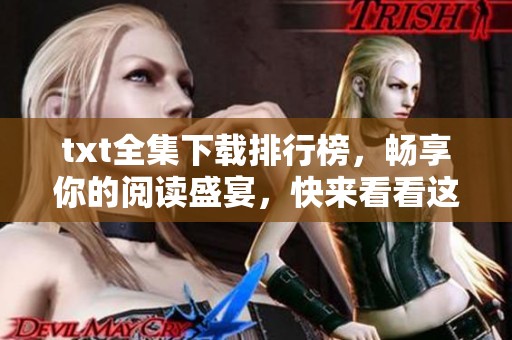 txt全集下载排行榜，畅享你的阅读盛宴，快来看看这里有什么新发现