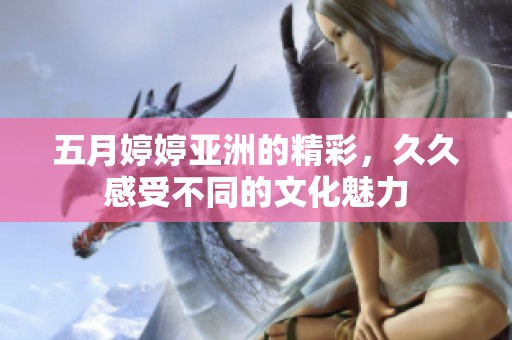 ****亚洲的精彩，**感受不同的文化魅力