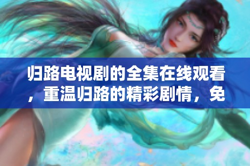 归路电视剧的全集在线观看，重温归路的精彩剧情，免费版等你来享受