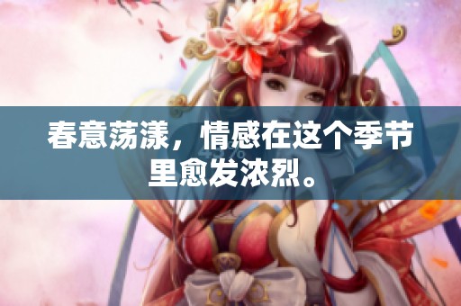 春意荡漾，情感在这个季节里愈发浓烈。