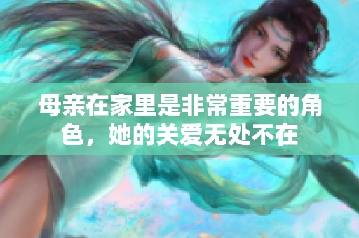 母亲在家里是非常重要的角色，她的关爱无处不在