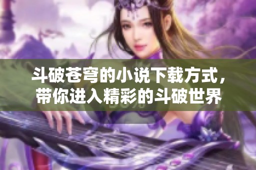 斗破苍穹的小说下载方式，带你进入精彩的斗破世界