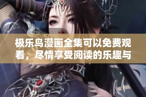极乐鸟漫画全集可以免费观看，尽情享受阅读的乐趣与精彩故事！