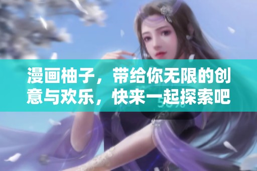 漫画柚子，带给你无限的创意与欢乐，快来一起探索吧！