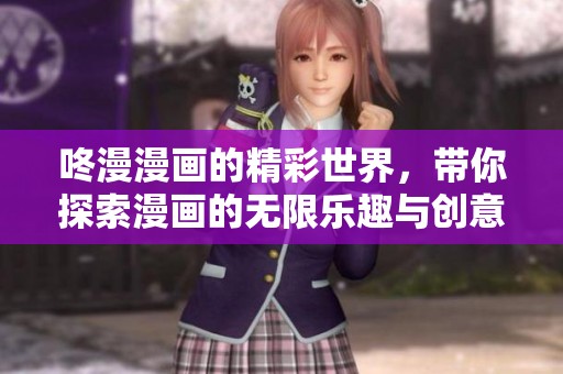 咚漫漫画的精彩世界，带你探索漫画的无限乐趣与创意！