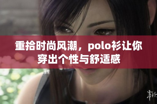 重拾时尚风潮，polo衫让你穿出个性与舒适感