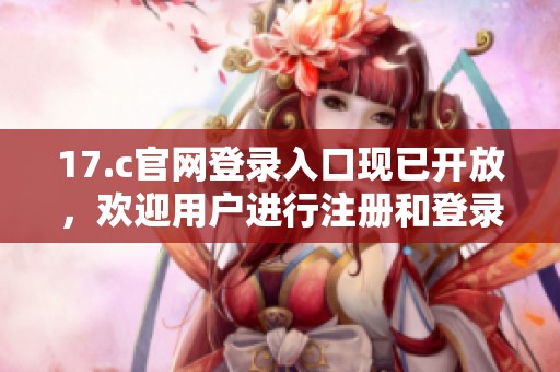 17.c官网登录入口现已开放，欢迎用户进行注册和登录操作。