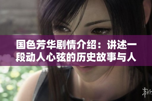 国色芳华剧情介绍：讲述一段动人心弦的历史故事与人性的探索