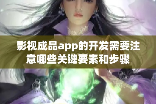 影视成品app的开发需要注意哪些关键要素和步骤