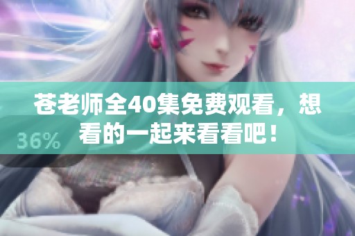 苍老师全40集免费观看，想看的一起来看看吧！