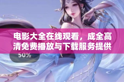 电影大全在线观看，成全高清免费播放与下载服务提供给您