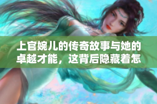 上官婉儿的传奇故事与她的卓越才能，这背后隐藏着怎样的历史秘密呢