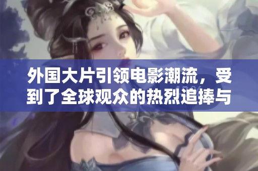 外国大片引领电影潮流，受到了全球观众的热烈追捧与关注