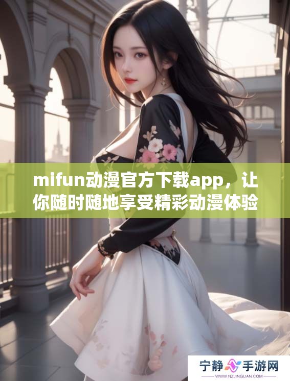 mifun动漫官方下载app，让你随时随地享受精彩动漫体验！