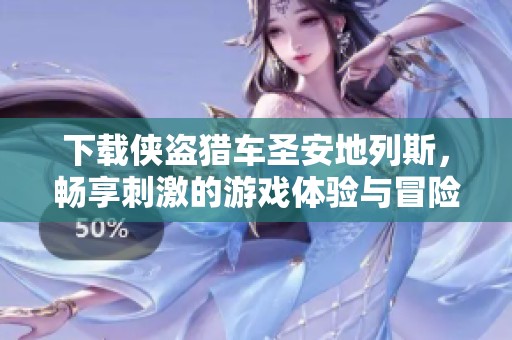 下载侠盗猎车圣安地列斯，畅享刺激的游戏体验与冒险乐趣