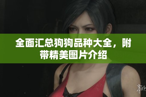 全面汇总狗狗品种大全，附带精美图片介绍