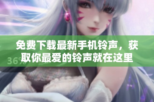 免费下载最新手机铃声，获取你最爱的铃声就在这里