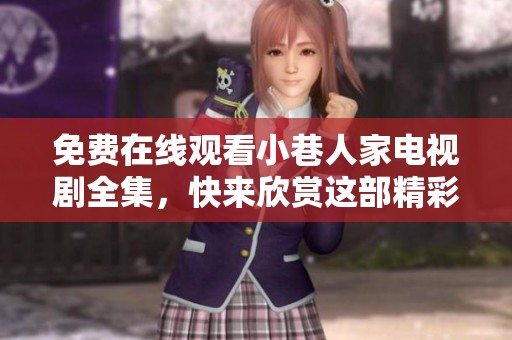 免费在线观看小巷人家电视剧全集，快来欣赏这部精彩作品吧