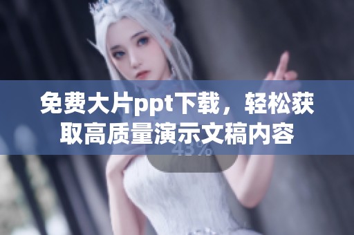 免费大片ppt下载，轻松获取高质量演示文稿内容