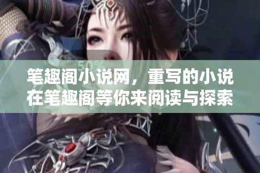 笔趣阁小说网，重写的小说在笔趣阁等你来阅读与探索