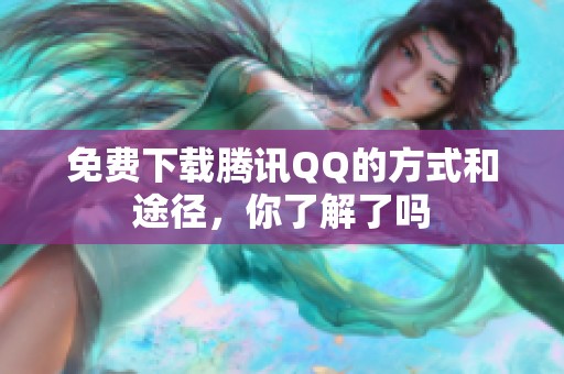 免费下载腾讯QQ的方式和途径，你了解了吗