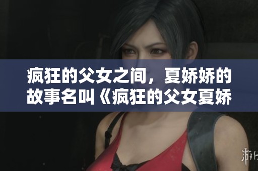 疯狂的父女之间，夏娇娇的故事名叫《疯狂的父女夏娇娇》吗？