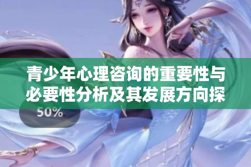 青少年心理咨询的重要性与必要性分析及其发展方向探讨