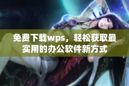 免费下载wps，轻松获取最实用的办公软件新方式