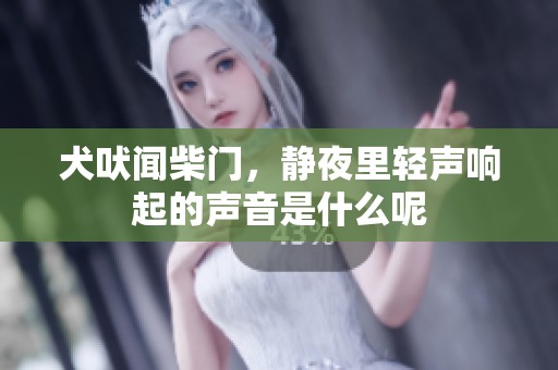 犬吠闻柴门，静夜里轻声响起的声音是什么呢