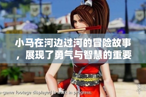 小马在河边过河的冒险故事，展现了勇气与智慧的重要性