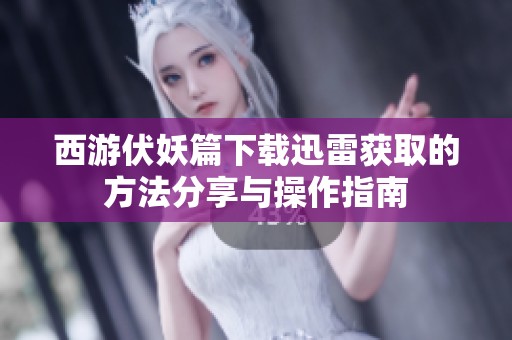 西游伏妖篇下载迅雷获取的方法分享与操作指南