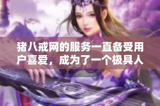 猪八戒网的服务一直备受用户喜爱，成为了一个极具人气的平台。